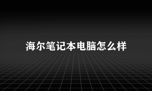 海尔笔记本电脑怎么样