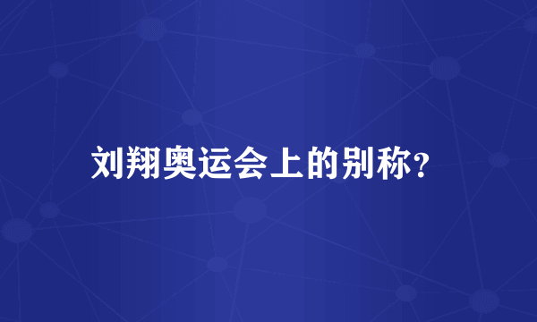 刘翔奥运会上的别称？