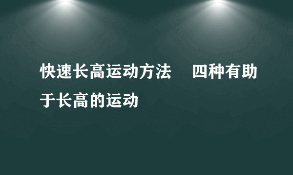 快速长高运动方法    四种有助于长高的运动