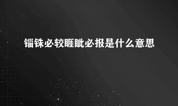 锱铢必较睚眦必报是什么意思