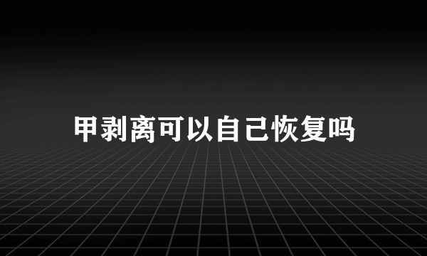 甲剥离可以自己恢复吗