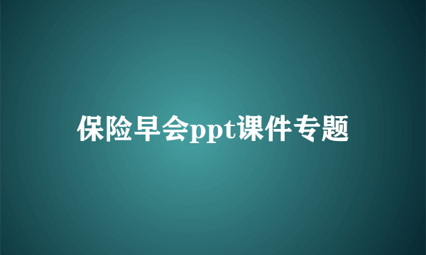 保险早会ppt课件专题