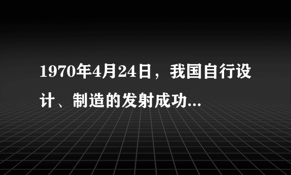 1970年4月24日，我国自行设计、制造的发射成功，是我国航天空间