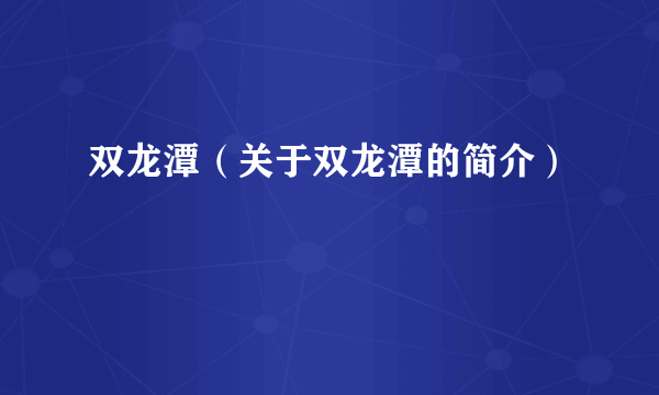 双龙潭（关于双龙潭的简介）