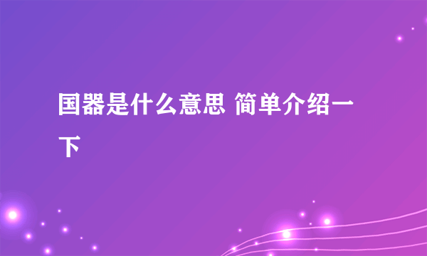 国器是什么意思 简单介绍一下