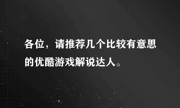 各位，请推荐几个比较有意思的优酷游戏解说达人。