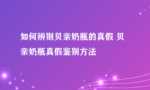 如何辨别贝亲奶瓶的真假 贝亲奶瓶真假鉴别方法