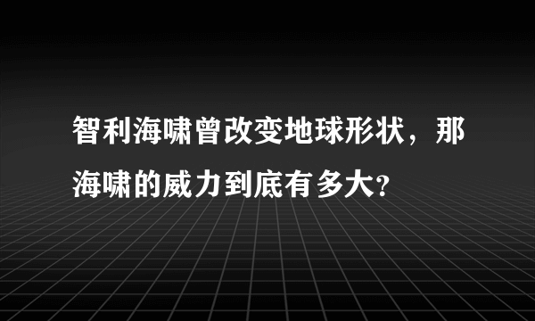 智利海啸曾改变地球形状，那海啸的威力到底有多大？