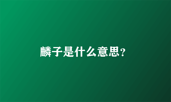 麟子是什么意思？