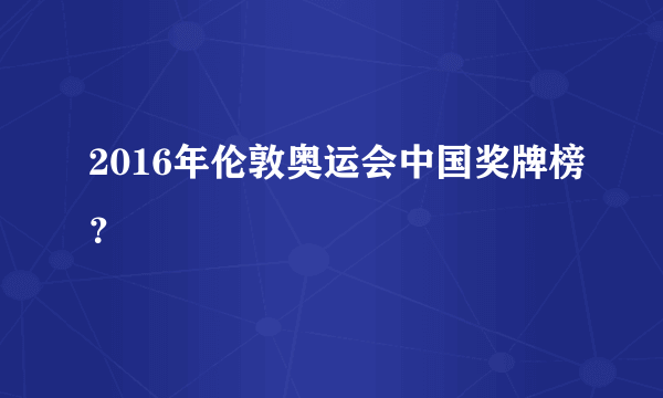 2016年伦敦奥运会中国奖牌榜？