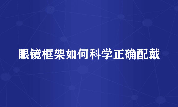 眼镜框架如何科学正确配戴