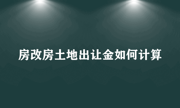 房改房土地出让金如何计算