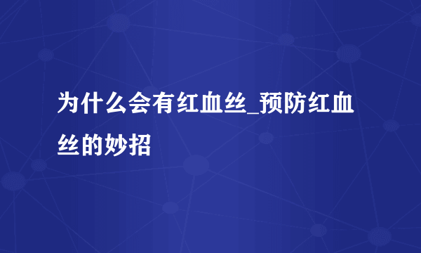 为什么会有红血丝_预防红血丝的妙招