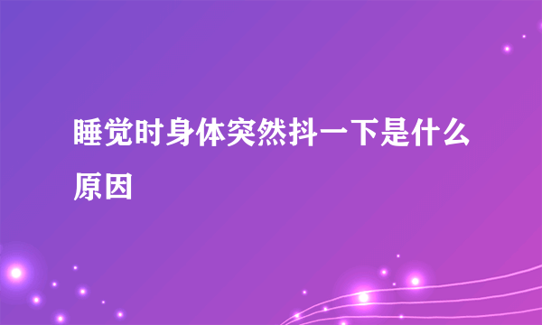 睡觉时身体突然抖一下是什么原因