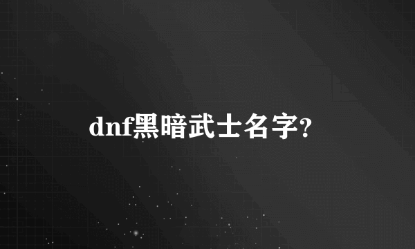 dnf黑暗武士名字？