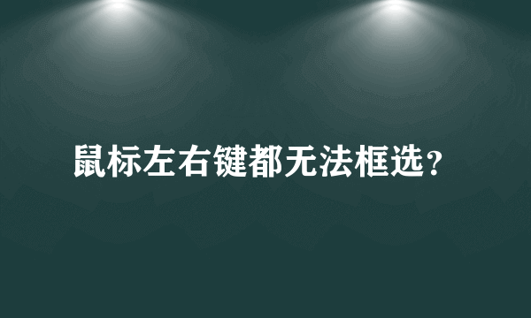 鼠标左右键都无法框选？