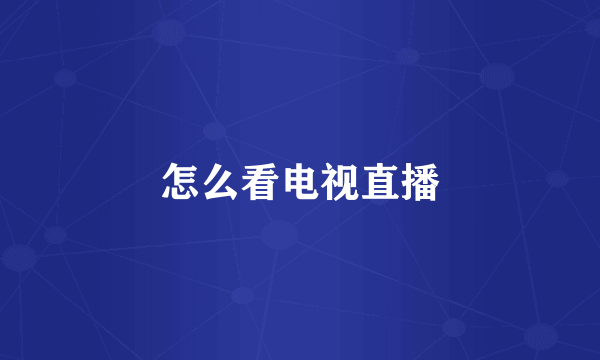 怎么看电视直播