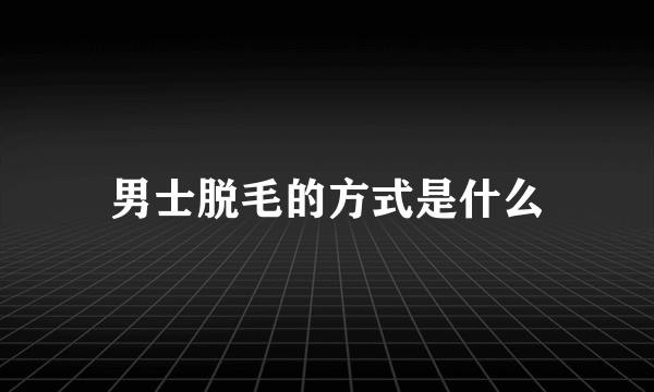 男士脱毛的方式是什么