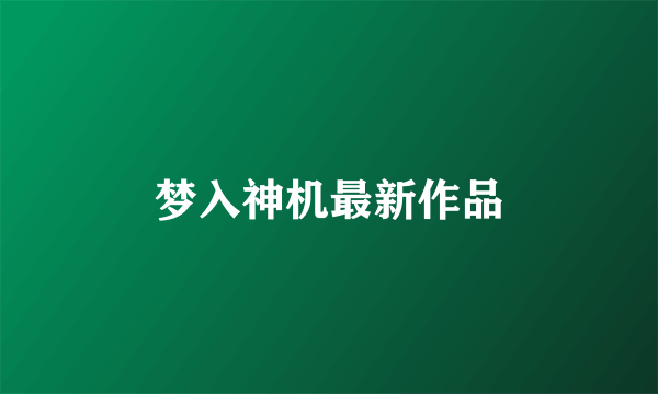 梦入神机最新作品