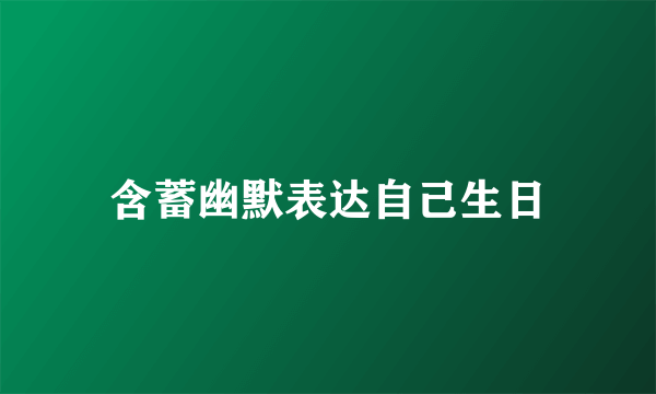 含蓄幽默表达自己生日