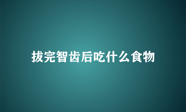 拔完智齿后吃什么食物