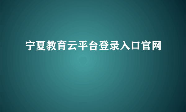 宁夏教育云平台登录入口官网