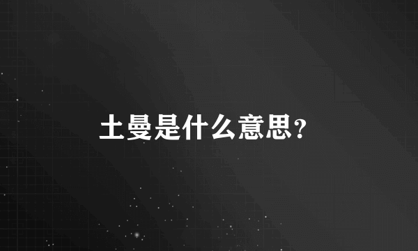 土曼是什么意思？