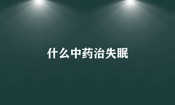 什么中药治失眠