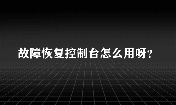 故障恢复控制台怎么用呀？