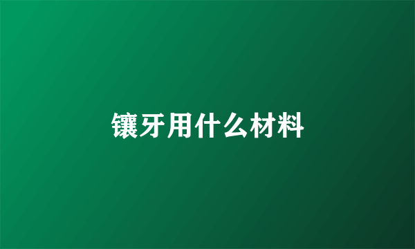 镶牙用什么材料