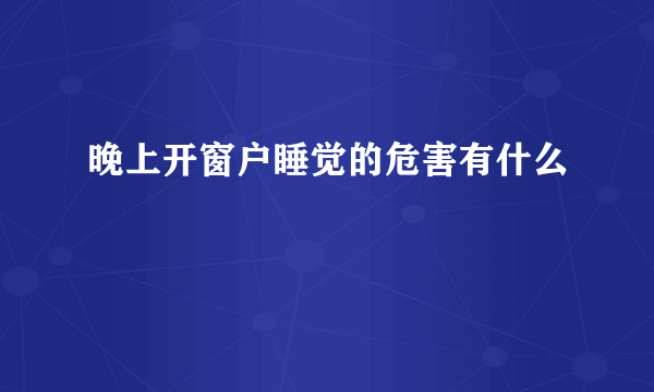 晚上开窗户睡觉的危害有什么
