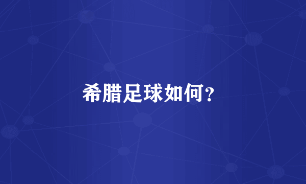 希腊足球如何？
