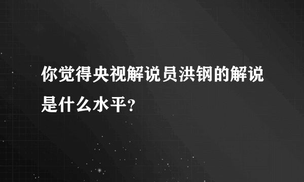 你觉得央视解说员洪钢的解说是什么水平？