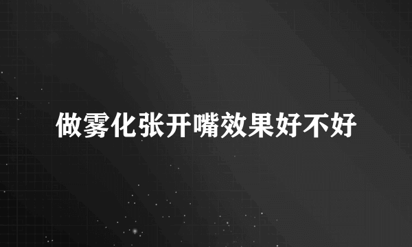 做雾化张开嘴效果好不好