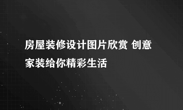 房屋装修设计图片欣赏 创意家装给你精彩生活