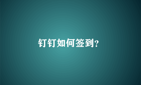 钉钉如何签到？