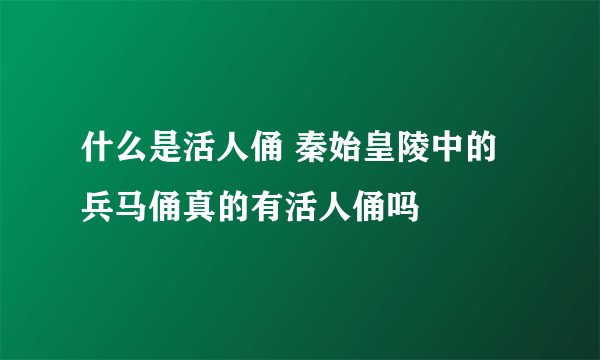 什么是活人俑 秦始皇陵中的兵马俑真的有活人俑吗