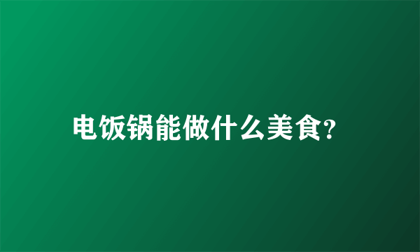 电饭锅能做什么美食？