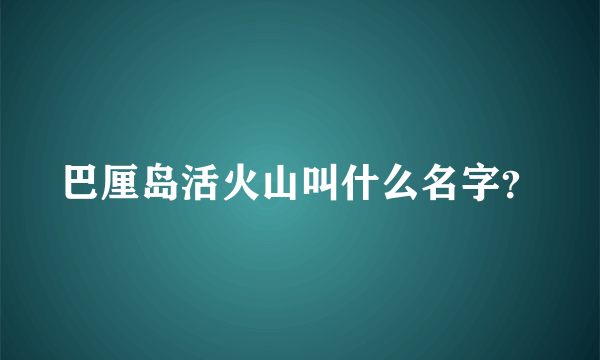 巴厘岛活火山叫什么名字？