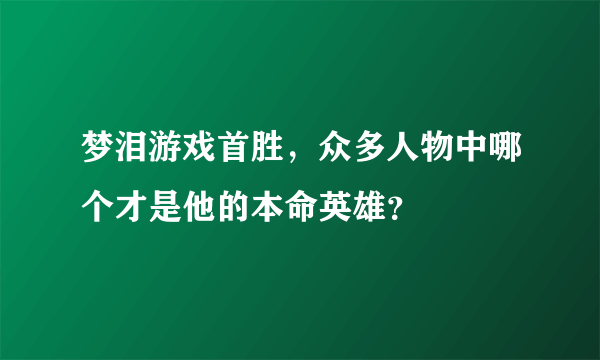 梦泪游戏首胜，众多人物中哪个才是他的本命英雄？