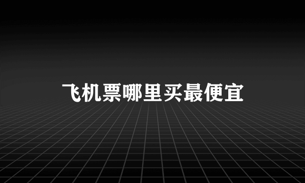 飞机票哪里买最便宜