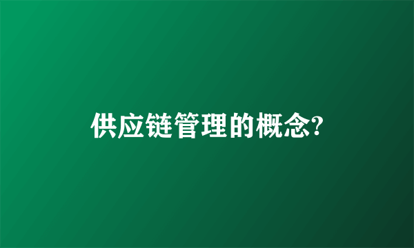 供应链管理的概念?