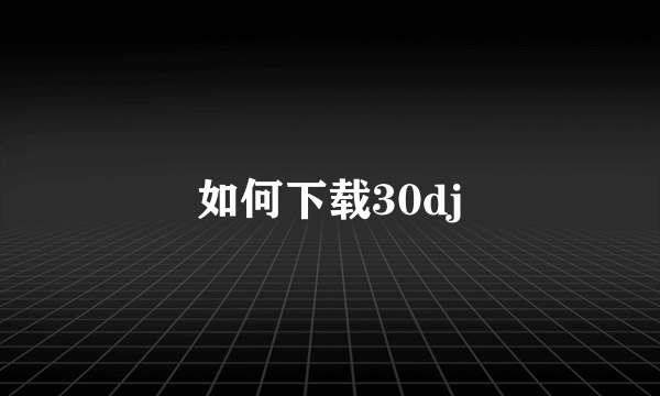 如何下载30dj