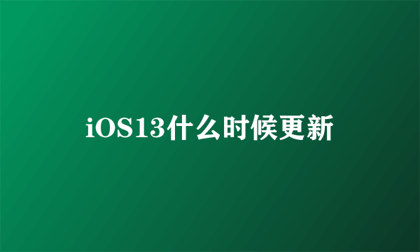 iOS13什么时候更新