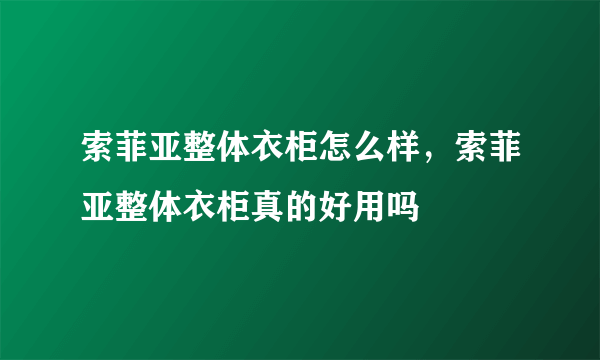 索菲亚整体衣柜怎么样，索菲亚整体衣柜真的好用吗