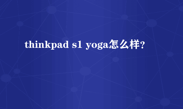 thinkpad s1 yoga怎么样？