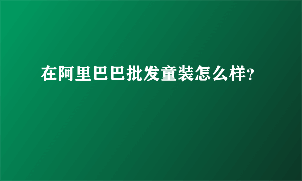 在阿里巴巴批发童装怎么样？