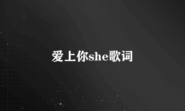 爱上你she歌词