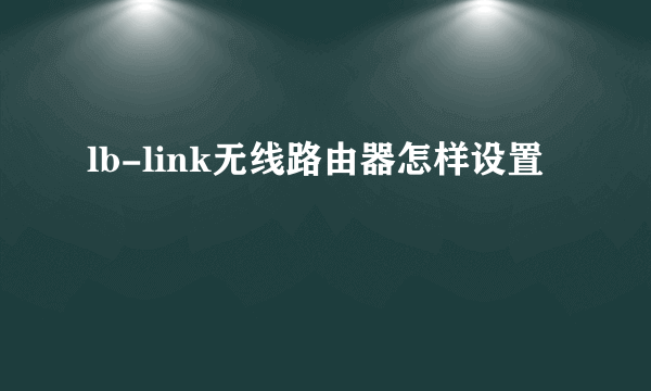lb-link无线路由器怎样设置