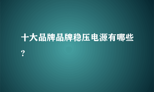 十大品牌品牌稳压电源有哪些？